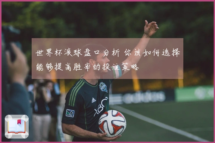 世界杯滚球盘口分析 你该如何选择能够提高胜率的投注策略