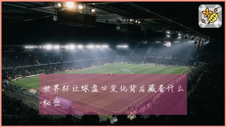 世界杯让球盘口变化背后藏着什么秘密