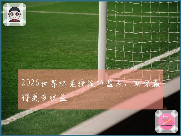 2026世界杯竞猜技巧盘点，助你赢得更多收益