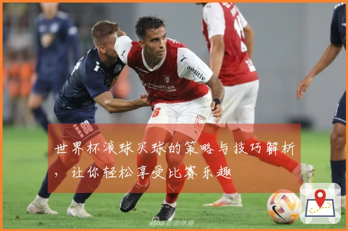 世界杯滚球买球的策略与技巧解析，让你轻松享受比赛乐趣