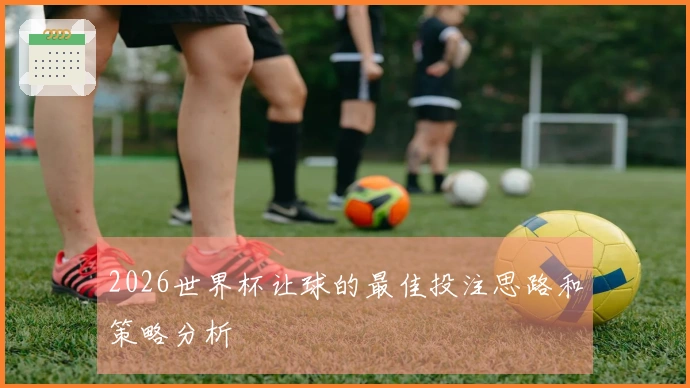 2026世界杯让球的最佳投注思路和策略分析