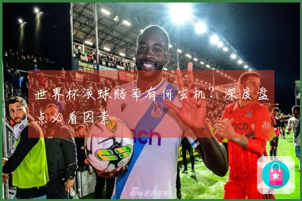 世界杯滚球赔率有何玄机？深度盘点必看因素