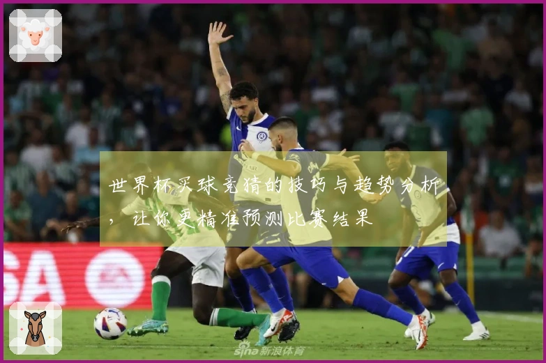 世界杯买球竞猜的技巧与趋势分析，让你更精准预测比赛结果