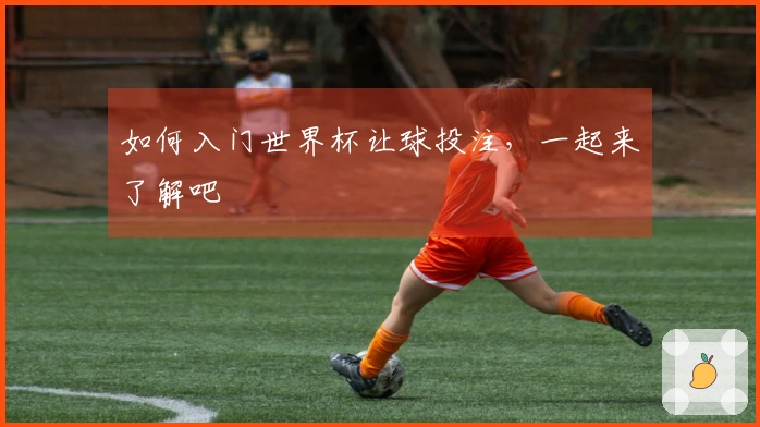 如何入门世界杯让球投注，一起来了解吧