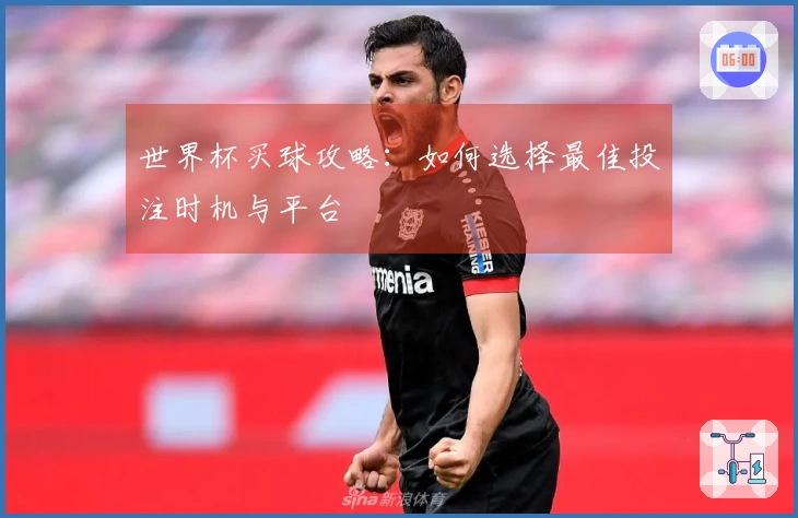 世界杯买球攻略：如何选择最佳投注时机与平台