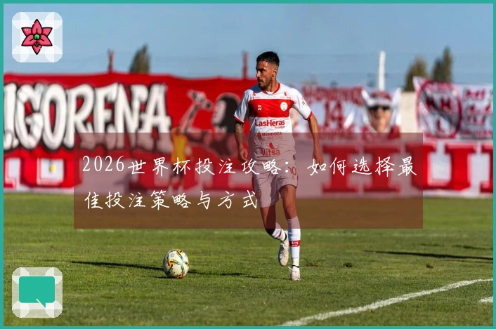 2026世界杯投注攻略：如何选择最佳投注策略与方式