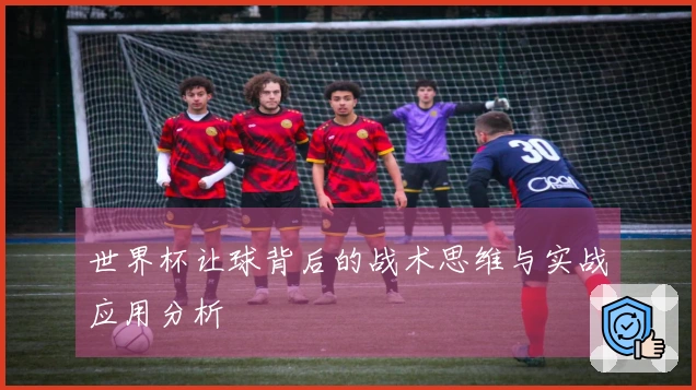 世界杯让球背后的战术思维与实战应用分析