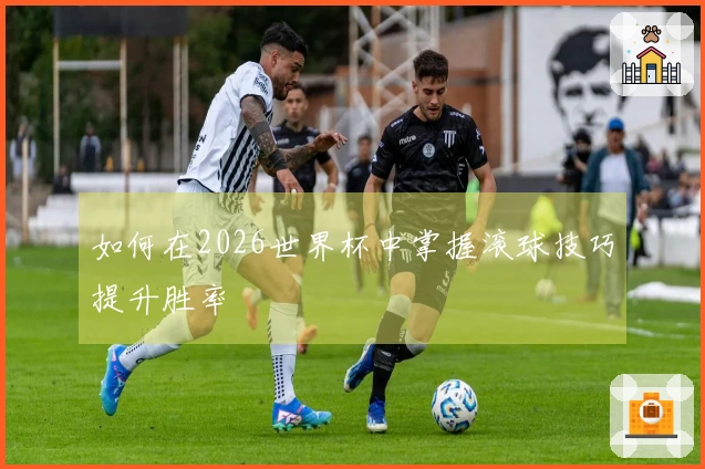 如何在2026世界杯中掌握滚球技巧提升胜率