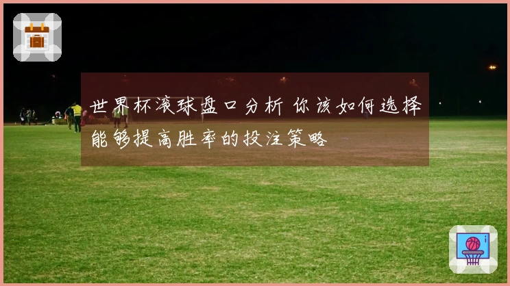 世界杯滚球盘口分析 你该如何选择能够提高胜率的投注策略