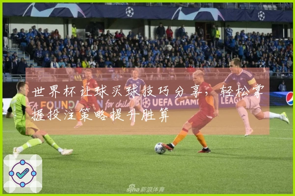 世界杯让球买球技巧分享，轻松掌握投注策略提升胜算