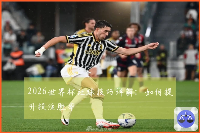 2026世界杯让球技巧详解：如何提升投注胜率