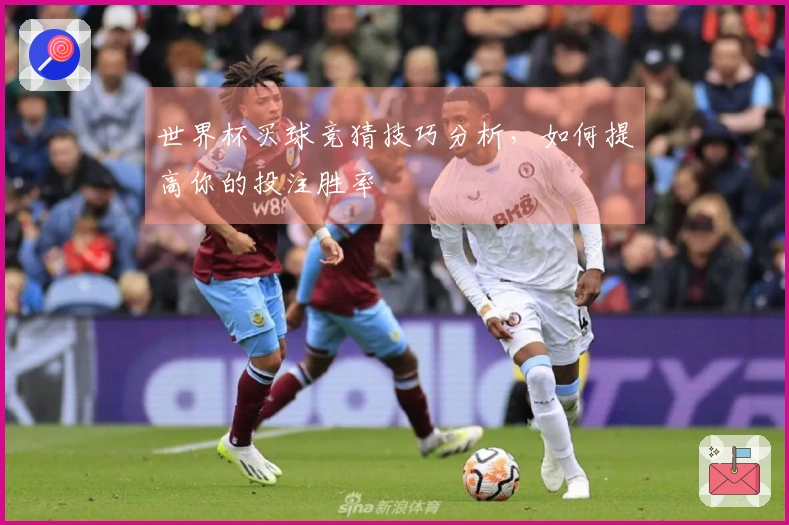 世界杯买球竞猜技巧分析，如何提高你的投注胜率