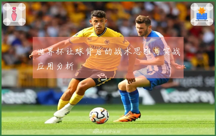 世界杯让球背后的战术思维与实战应用分析