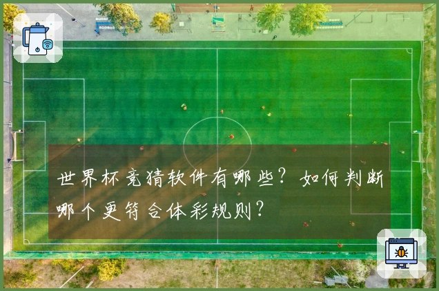 世界杯竞猜软件有哪些？如何判断哪个更符合体彩规则？
