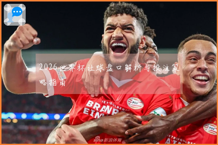 2026世界杯让球盘口解析与投注策略指南