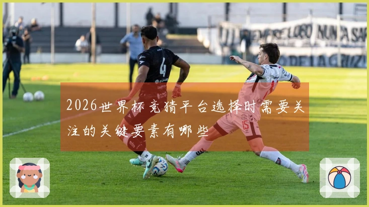2026世界杯竞猜平台选择时需要关注的关键要素有哪些
