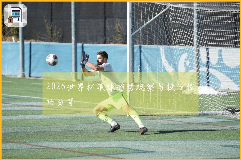2026世界杯滚球趋势观察与投注技巧分享