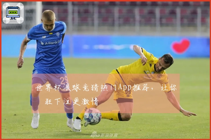 世界杯滚球竞猜热门App推荐，让你瘋狂下注更激情