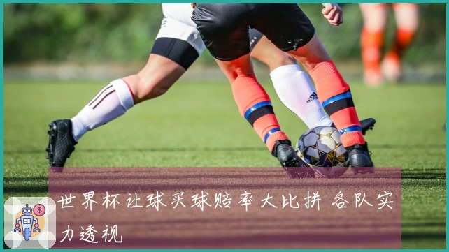 世界杯让球买球赔率大比拼 各队实力透视