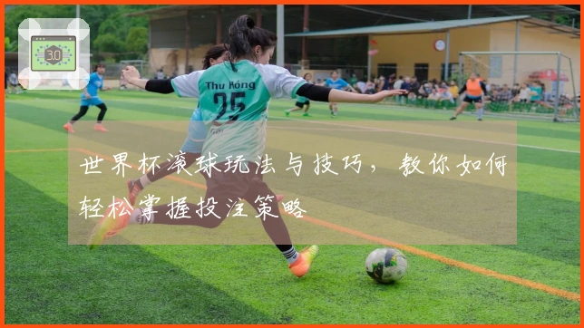 世界杯滚球玩法与技巧，教你如何轻松掌握投注策略