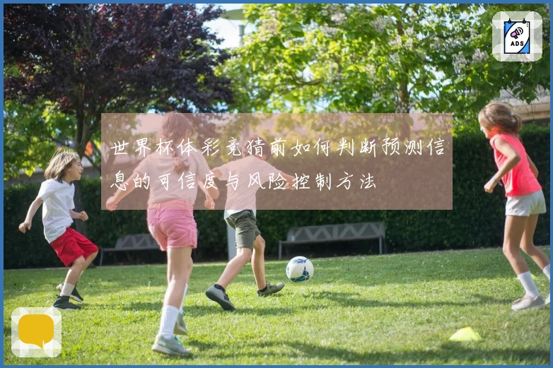 世界杯体彩竞猜前如何判断预测信息的可信度与风险控制方法