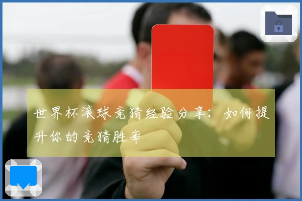 世界杯滚球竞猜经验分享：如何提升你的竞猜胜率