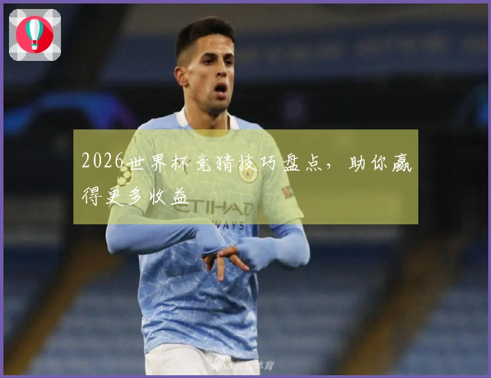 2026世界杯竞猜技巧盘点，助你赢得更多收益