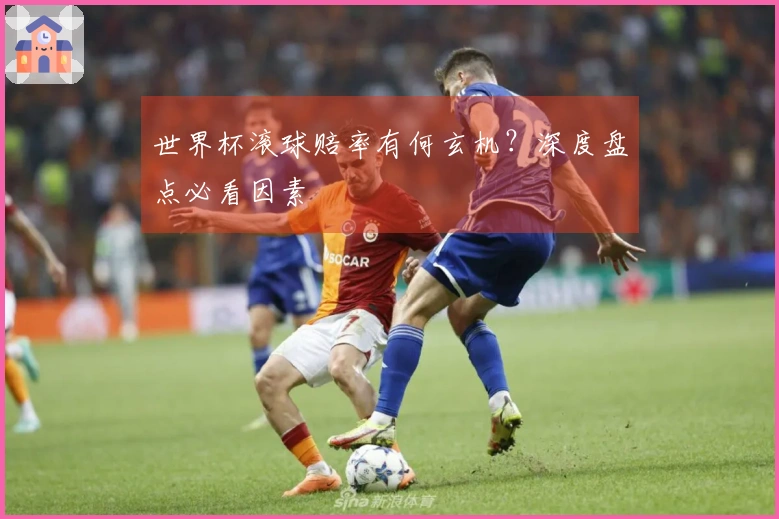 世界杯滚球赔率有何玄机？深度盘点必看因素