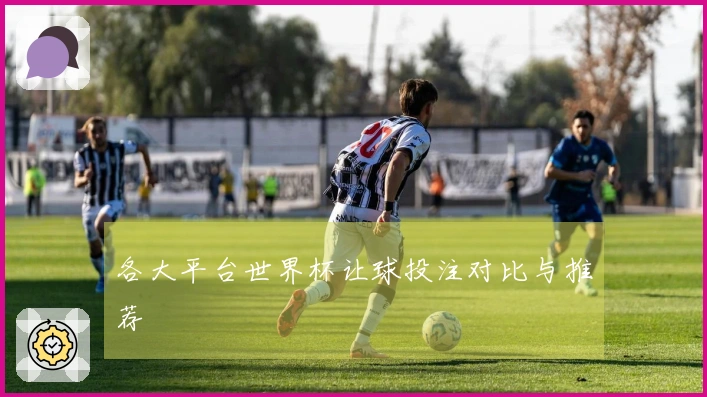各大平台世界杯让球投注对比与推荐